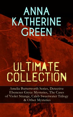 ANNA KATHERINE GREEN Ultimate Collection: Amelia Butterworth Series, Detective Ebenezer Gryce Mysteries, The Cases of Violet Strange, Caleb Sweetwater Trilogy & Other Mysteries (eBook, ePUB) - Green, Anna Katharine