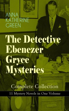 THE DETECTIVE EBENEZER GRYCE MYSTERIES – Complete Collection: 11 Mystery Novels in One Volume (eBook, ePUB) - Green, Anna Katharine