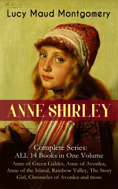 ANNE SHIRLEY Complete Series - ALL 14 Books in One Volume: Anne of Green Gables, Anne of Avonlea, Anne of the Island, Rainbow Valley, The Story Girl, Chronicles of Avonlea and more (eBook, ePUB) - Montgomery, Lucy Maud