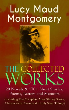 The Collected Works of Lucy Maud Montgomery: 20 Novels & 170+ Short Stories, Poems, Letters and Memoirs (Including The Complete Anne Shirley Series, Chronicles of Avonlea & Emily Starr Trilogy) (eBook, ePUB) - Montgomery, Lucy Maud