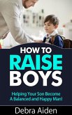 How To Raise Boys - Helping Your Son Become A Balanced And Happy Man (eBook, ePUB)