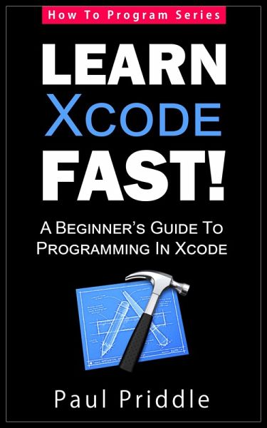 Learn Xcode Fast! - A Beginner's Guide To Programming in Xcode (How To Program, #3) (eBook, ePUB) Learn Xcode Fast! - A Beginner's Guide To Programming in Xcode (How To Program, #3) (eBook, ePUB)