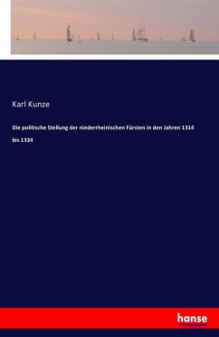 Die politische Stellung der niederrheinischen Fürsten in den Jahren 1314 bis 1334 - Kunze, Karl