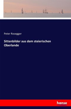 Sittenbilder aus dem steierischen Oberlande - Rosegger, Peter