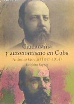 Ciudadanía y autonomismo en Cuba : Antonio Govín, 1847-1914 - Sappez, Delphine