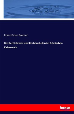 Die Rechtslehrer und Rechtsschulen im Römischen Kaiserreich - Bremer, Franz Peter