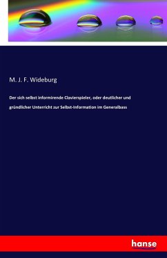 Der sich selbst informirende Clavierspieler, oder deutlicher und gründlicher Unterricht zur Selbst-Information im Generalbass - Wideburg, M. J. F.