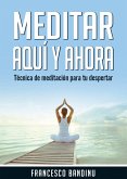 Meditar aquí y ahora. Técnica de Meditación Para tu Despertar. (eBook, ePUB)