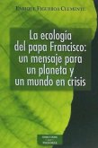 La ecología del Papa Francisco : un mensaje para un planeta y un mundo en crisis : reflexiones ecológicas sobre la carta encíclica "Laudato si'" sobre el cuidado de la casa común