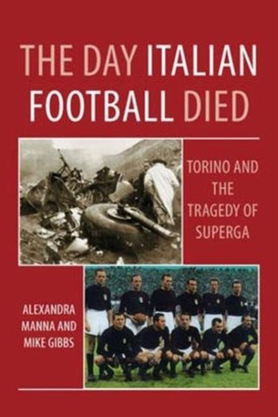 The Day Italian Football Died: Torino and the Tragedy of Superga The Day Italian Football Died: Torino and the Tragedy of Superga