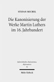 Die Kanonisierung der Werke Martin Luthers im 16. Jahrhundert Die Kanonisierung der Werke Martin Luthers im 16. Jahrhundert