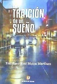 La traición de un sueño - Motos Martínez, Francisco José