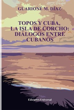 TOPOS Y CUBA, LA ISLA DE CORCHO. DIÁLOGOS ENTRE CUBANOS,