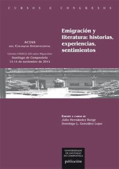 Emigración y literatura : historias, experiencias, sentimientos : actas del Coloquio Internacional Cátedra UNESCO 226 sobre Migracións : celebrado los días 13 y 14 de noviembre de 2014 en Santiago de Compostela - Coloquio Internacional Cátedra UNESCO 226 sobre Migracións