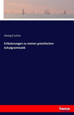 Erläuterungen zu meiner griechischen Schulgrammatik - Curtius, Georg