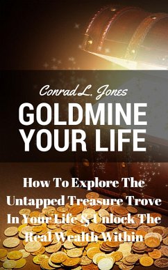 Goldmine Your Life: How To Explore The Untapped Treasure Trove In Your Life & Unlock The Real Wealth Within (eBook, ePUB) - Jones, Conrad L.