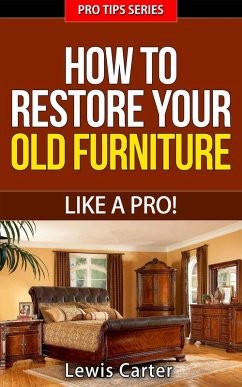 How To Restore Your Old Furniture - Like A Pro! (Pro Tips, #3) (eBook, ePUB) - Carter, Lewis