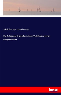 Die Dialoge des Aristoteles in ihrem Verhältnis zu seinen übrigen Werken - Bernays, Jakob;Bernays, Jacob