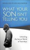 What Your Son Isn't Telling You: Unlocking the Secret World of Teen Boys