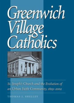 Greenwich Village Catholics: St. Joseph's Church and the Evolution of an Urban Faith Community, 1829-2002 - Shelley, Thomas J.