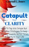 Catapult Your Clarity: How To Tap Into Simple But Effective Strategies To Keep Moving Towards Better Focus & Clarity In Your Life (eBook, ePUB)