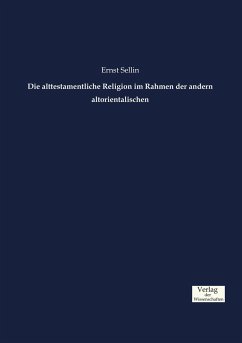 Die alttestamentliche Religion im Rahmen der andern altorientalischen - Sellin, Ernst