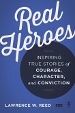 Real Heroes: Inspiring True Stories of Courage, Character, and Conviction