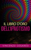 Il Libro d'Oro dell'Ipnotismo - sul Magnetismo personale, Ipnotismo, Mesmerismo, Terapeutica Suggestiva e Fascinazione (eBook, ePUB)