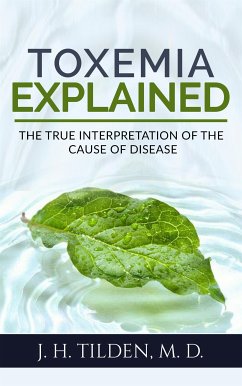 Toxemia Explained: The True Interpretation of the Cause of Disease (Revised Edition) (eBook, ePUB) - J. H. Tilden M.d., Dr.