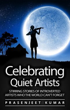 Celebrating Quiet Artists: Stirring Stories of Introverted Artists Who the World Can't Forget (Quiet Phoenix, #5) (eBook, ePUB) - Kumar, Prasenjeet