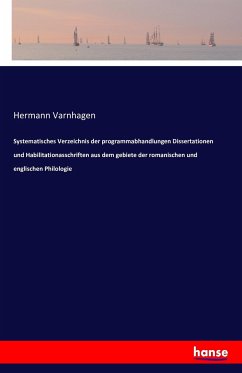 Systematisches Verzeichnis der programmabhandlungen Dissertationen und Habilitationasschriften aus dem gebiete der romanischen und englischen Philologie - Varnhagen, Hermann