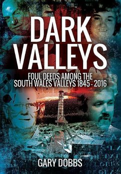Dark Valleys: Foul Deeds Among the South Wales Valleys 1845 - 2016 - Dobbs, Gary