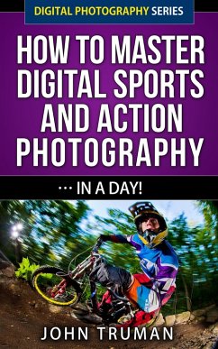 How To Master Digital Sports and Action Photography... In A Day! (Digital Photography, #4) (eBook, ePUB) - Truman, John