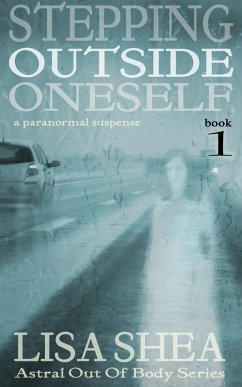 Stepping Outside Oneself - A Paranormal Suspense (Astral Out Of Body Series, #1) (eBook, ePUB) - Shea, Lisa