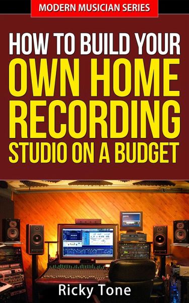How To Build Your Own Home Recording Studio On A Budget (Modern Musician, #2) (eBook, ePUB) How To Build Your Own Home Recording Studio On A Budget (Modern Musician, #2) (eBook, ePUB)