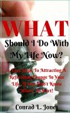 What Should I Do With My Life Now: Easy Steps To Attracting A Refreshing Change In Your Life, If You Don't Know Where To Start! (eBook, ePUB)