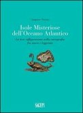 Isole misteriose dell'Oceano Atlantico. La loro raffigurazione nella cartografia fra storia e leggenda Isole misteriose dell'Oceano Atlantico. La loro raffigurazione nella cartografia fra storia e leggenda