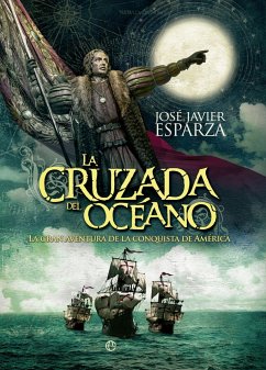 La cruzada del océano : la gran aventura de la conquista de América - Esparza, José Javier