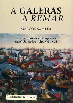 A galeras a remar : la vida cotidiana en las galeras de los siglos XVI y XVII - Samper, Marcos