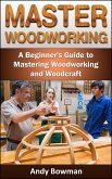 Master Woodworking: A Beginner's Guide to Mastering Woodworking and Woodcraft (eBook, ePUB)