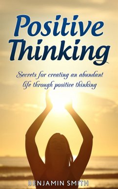 Positive Thinking: Secrets for Creating an Abundant Life Through Positive Thinking (eBook, ePUB) - Smith, Benjamin