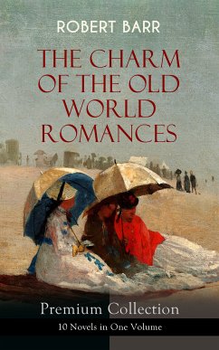 THE CHARM OF THE OLD WORLD ROMANCES – Premium Collection: 10 Novels in One Volume (eBook, ePUB) - Barr, Robert