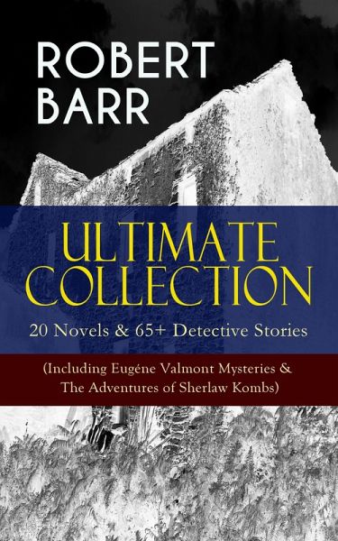 ROBERT BARR Ultimate Collection: 20 Novels & 65+ Detective Stories (Including Eugéne Valmont Mysteries & The Adventures of Sherlaw Kombs) (eBook, ePUB) ROBERT BARR Ultimate Collection: 20 Novels & 65+ Detective Stories (Including Eugéne Valmont Mysteries & The Adventures of Sherlaw Kombs) (eBook, ePUB)