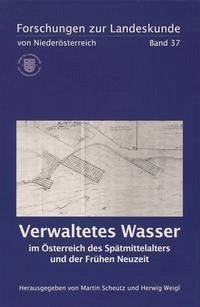 Verwaltetes Wasser im Österreich des Spätmittelalters und der Frühen Neuzeit - Scheutz, Martin und HErwig Weigl