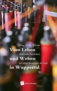 Leben und Weben in Wuppertal (eBook, ePUB) - Kischk, Jasmin; Stünkel, Sandra; Zerbolesch, Hans; Zegay, Kerstin; Seifer-Beck, Sonja; Schulte, Saskia; Wiesler, André