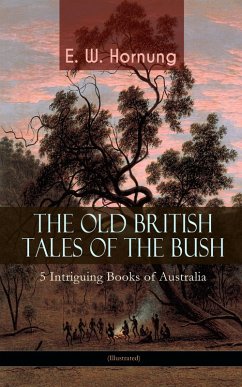 THE OLD BRITISH TALES OF THE BUSH - 5 Intriguing Books of Australia (Illustrated) (eBook, ePUB) - Hornung, E. W.
