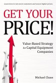 Get Your Price!: Value-Based Strategy for Capital Equipment Companies Volume 1