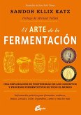 El arte de la fermentación : una exploración en profundidad de los conceptos y procesos fermentativos de todo el mundo. Información práctica para fermentar verduras, frutas, cereales, leche, legumbres, carnes y mucho más