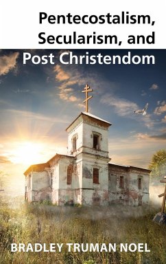 Pentecostalism, Secularism, and Post Christendom - Noel, Bradley Truman