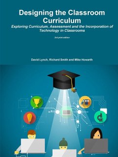 Designing the Classroom Curriculum Exploring Curriculum, Assessment and the Incorporation of Technology in Classrooms - Howarth, Mike; Lynch, David; Smith, Richard